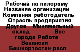 Рабочий на пилораму › Название организации ­ Компания-работодатель › Отрасль предприятия ­ Другое › Минимальный оклад ­ 20 000 - Все города Работа » Вакансии   . Башкортостан респ.,Караидельский р-н